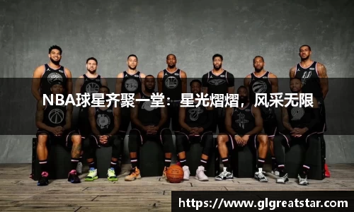 NBA球星齐聚一堂：星光熠熠，风采无限